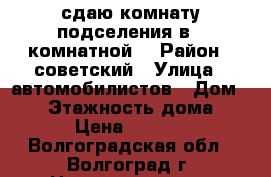 сдаю комнату подселения в 3 комнатной  › Район ­ советский › Улица ­ автомобилистов › Дом ­ 10 › Этажность дома ­ 5 › Цена ­ 6 500 - Волгоградская обл., Волгоград г. Недвижимость » Квартиры аренда   . Волгоградская обл.,Волгоград г.